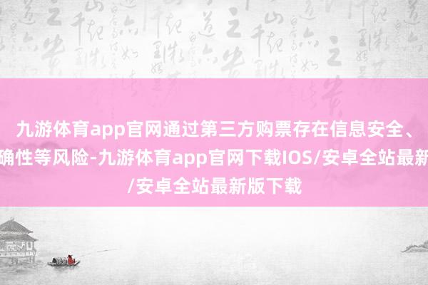 九游体育app官网通过第三方购票存在信息安全、票务的确性等风险-九游体育app官网下载IOS/安卓全站最新版下载