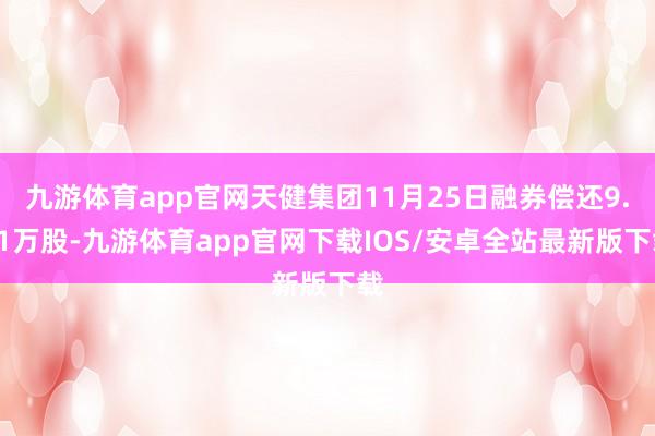 九游体育app官网天健集团11月25日融券偿还9.81万股-九游体育app官网下载IOS/安卓全站最新版下载