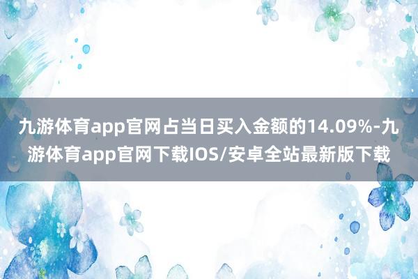 九游体育app官网占当日买入金额的14.09%-九游体育app官网下载IOS/安卓全站最新版下载