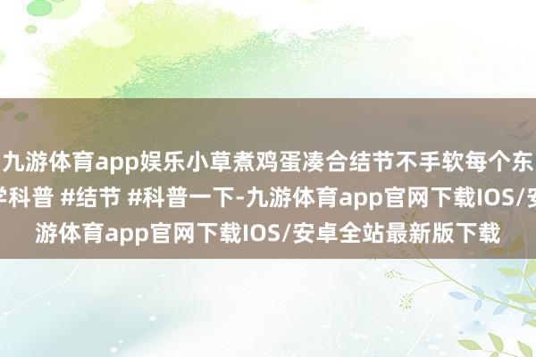 九游体育app娱乐小草煮鸡蛋凑合结节不手软每个东谈主皆应学会 #医学科普 #结节 #科普一下-九游体育app官网下载IOS/安卓全站最新版下载