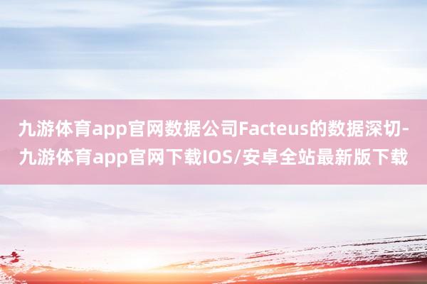 九游体育app官网数据公司Facteus的数据深切-九游体育app官网下载IOS/安卓全站最新版下载