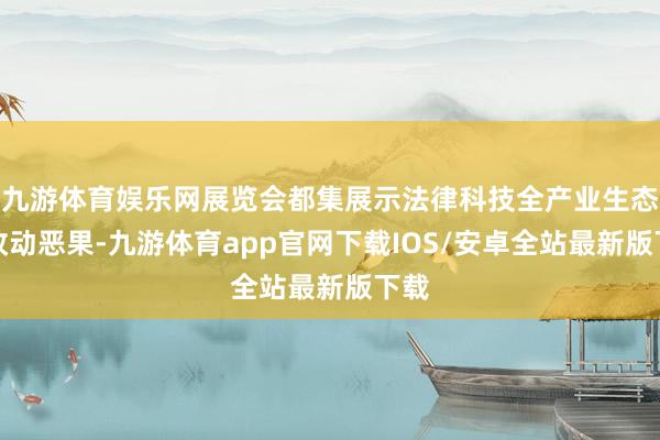 九游体育娱乐网展览会都集展示法律科技全产业生态与改动恶果-九游体育app官网下载IOS/安卓全站最新版下载