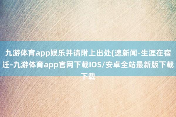 九游体育app娱乐并请附上出处(速新闻-生涯在宿迁-九游体育app官网下载IOS/安卓全站最新版下载