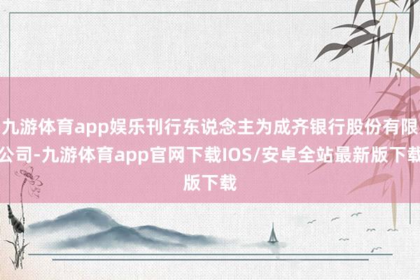 九游体育app娱乐刊行东说念主为成齐银行股份有限公司-九游体育app官网下载IOS/安卓全站最新版下载