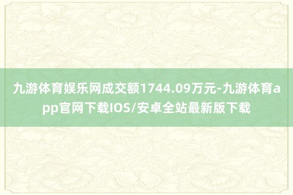 九游体育娱乐网成交额1744.09万元-九游体育app官网下载IOS/安卓全站最新版下载