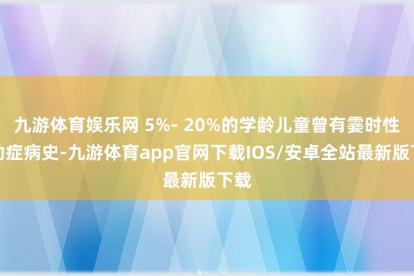 九游体育娱乐网 5%- 20%的学龄儿童曾有霎时性抽动症病史-九游体育app官网下载IOS/安卓全站最新版下载